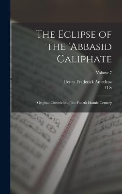 The Eclipse of the 'Abbasid Caliphate; Original Chronicles of the Fourth Islamic Century; Volume 7 - Margoliouth, D S 1858-1940, and Amedroz, Henry Frederick