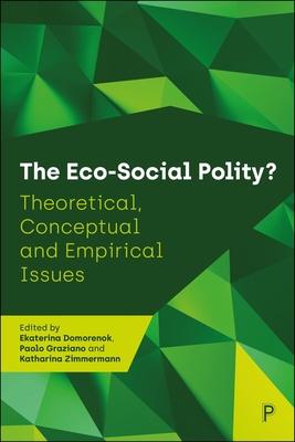 The Eco-Social Polity?: Theoretical, Conceptual and Empirical Issues - Domorenok, Ekaterina (Editor), and Graziano, Paolo (Editor), and Zimmermann, Katharina (Editor)