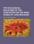 The Ecological Relations of the Vegetation on the Sand Dunes of Lake Michigan