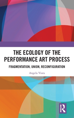 The Ecology of the Performance Art Process: Fragmentation, Union, Reconfiguration - Viora, Angela