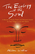 The Ecology of the Soul: A Manual of Peace, Power and Personal Growth for Real People in the Real World