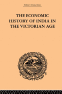 The Economic History of India in the Victorian Age: From the Accession of Queen Victoria in 1837 to the Commencement of the Twentieth Century