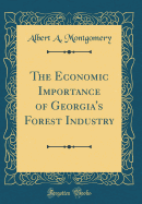 The Economic Importance of Georgia's Forest Industry (Classic Reprint)