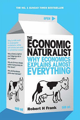 The Economic Naturalist: Why Economics Explains Almost Everything - Frank, Robert H