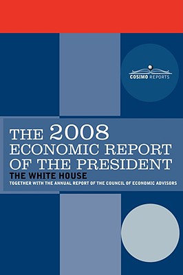 The Economic Report of the President 2008 - The President of the United States, Pres (Compiled by), and The Council of Economic Advisers, Counci (Compiled by)