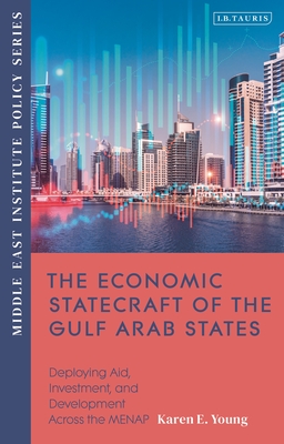 The Economic Statecraft of the Gulf Arab States: Deploying Aid, Investment and Development Across the Menap - Young, Karen E