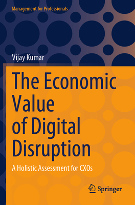 The Economic Value of Digital Disruption: A Holistic Assessment for CXOs - Kumar, Vijay