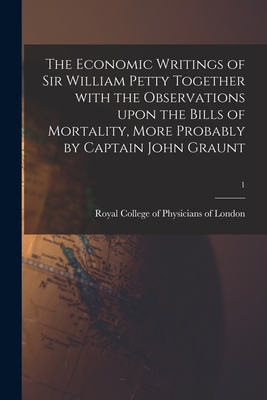 The Economic Writings of Sir William Petty Together With the Observations Upon the Bills of Mortality, More Probably by Captain John Graunt; 1 - Royal College of Physicians of London (Creator)