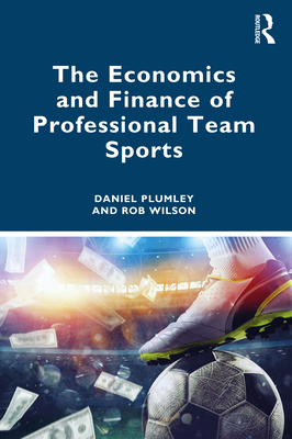 The Economics and Finance of Professional Team Sports - Plumley, Daniel, and Wilson, Rob