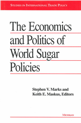 The Economics and Politics of World Sugar Policies - Marks, Stephen V (Editor), and Maskus, Keith E (Editor)