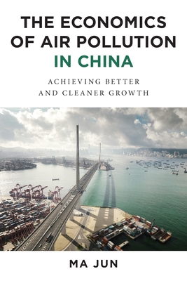 The Economics of Air Pollution in China: Achieving Better and Cleaner Growth - Ma, Jun