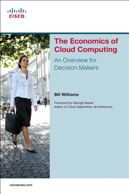 The Economics of Cloud Computing: An Overview for Decision Makers - Williams, Bill, Dr., and Reese, George (Foreword by)