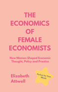 The Economics of Female Economists: How Women Shaped Economic Thought, Policy and Practice