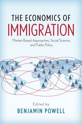 The Economics of Immigration: Market-Based Approaches, Social Science, and Public Policy - Powell, Benjamin (Editor)