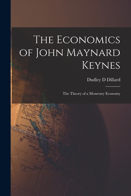 The Economics of John Maynard Keynes: the Theory of a Monetary Economy - Dillard, Dudley D