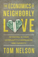 The Economics of Neighborly Love - Investing in Your Community`s Compassion and Capacity