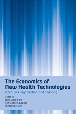 The Economics of New Health Technologies: Incentives, Organization, and Financing - Costa-Font, Joan (Editor), and Courbage, Christophe (Editor), and McGuire, Alistair (Editor)