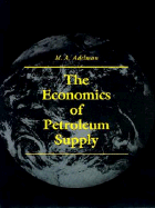 The Economics of Petroleum Supply: Papers by M. A. Adelman, 1962-1993