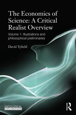 The Economics of Science: A Critical Realist Overview: Volume 1: Illustrations and Philosophical Preliminaries - Tyfield, David