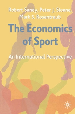 The Economics of Sport: An International Perspective - Sandy, Robert, and Sloane, Peter, and Rosentraub, Mark