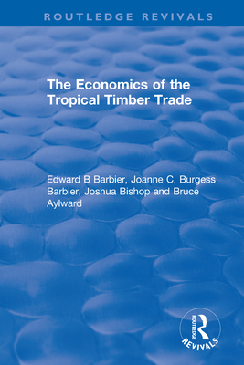 The Economics of the Tropical Timber Trade - Barbier, Edward B, and Burgess Barbier, Joanne C, and Bishop, Joshua