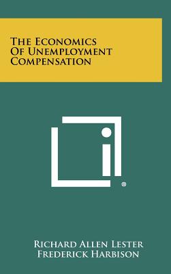 The Economics of Unemployment Compensation - Lester, Richard Allen, and Harbison, Frederick (Foreword by)