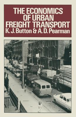 The Economics of Urban Freight Transport - Button, K J, and Pearman, A D