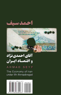 The Economy of Iran Under MR Ahmadinejad: Aghaye Ahmadinejad Va Eqtesad-E Iran