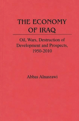 The Economy of Iraq: Oil, Wars, Destruction of Development and Prospects, 1950-2010 - Alnasrawi, Abbas, Professor