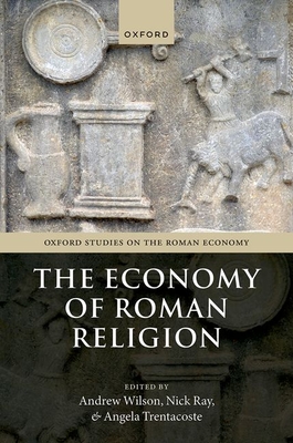 The Economy of Roman Religion - Wilson, Andrew (Editor), and Ray, Nick (Editor), and Trentacoste, Angela (Editor)