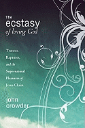 The Ecstasy of Loving God: Trances, Raptures, and the Supernatural Pleasures of Jesus Christ
