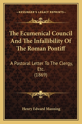 The Ecumenical Council and the Infallibility of the Roman Pontiff: A Pastoral Letter to the Clergy, Etc. (1869) - Manning, Henry Edward, Cardinal