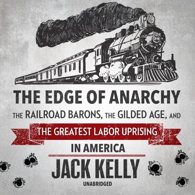 The Edge of Anarchy: The Railroad Barons, the Gilded Age, and the Greatest Labor Uprising in America - Kelly, Jack, and Burns, Traber (Read by)