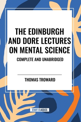 The Edinburgh and Dore Lectures on Mental Science: Complete and Unabridged. - Troward, Thomas