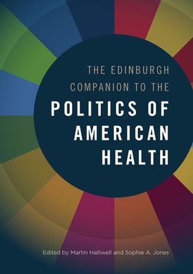 The Edinburgh Companion to the Politics of American Health - Halliwell, Martin (Editor), and Jones, Sophie A (Editor)