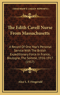 The Edith Cavell Nurse from Massachusetts: A Record of One Year's Personal Service with the British Expeditionary Force in France, Boulogne - The Somme, 1916-L9l7