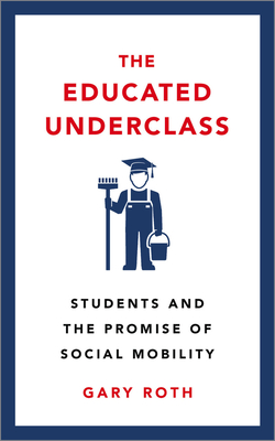 The Educated Underclass: Students and the Promise of Social Mobility - Roth, Gary