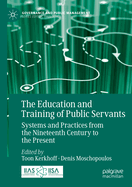 The Education and Training of Public Servants: Systems and Practices from the Nineteenth Century to the Present