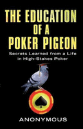 The Education of a Poker Pigeon: Secrets Learned from a Life in High-Stakes Poker