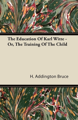 The Education Of Karl Witte - Or, The Training Of The Child - Bruce, H Addington