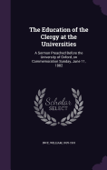 The Education of the Clergy at the Universities: A Sermon Preached Before the University of Oxford, on Commemoration Sunday, June 11, 1882