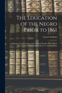 The Education of the Negro Prior to 1861: A History of the Education of the Colored People of the United States From the Beginning of Slavery to the Civil War