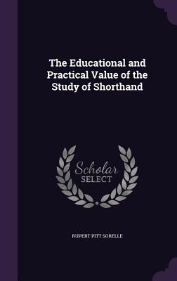 The Educational and Practical Value of the Study of Shorthand - Sorelle, Rupert Pitt