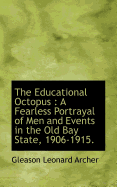 The Educational Octopus: A Fearless Portrayal of Men and Events in the Old Bay State, 1906-1915 - Archer, Gleason Leonard