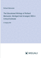 The Educational Writings of Richard Mulcaster; Abridged And Arranged, With A Critical Estimate: in large print