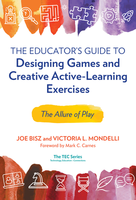 The Educator's Guide to Designing Games and Creative Active-Learning Exercises: The Allure of Play - Bisz, Joe, and Mondelli, Victoria L, and Carnes, Mark C (Foreword by)