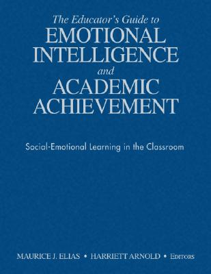 The Educators Guide to Emotional Intelligence and Academic Achievement: Social-Emotional Learning in the Classroom - Elias, Maurice J. (Editor), and Arnold, Harriett A. (Editor)