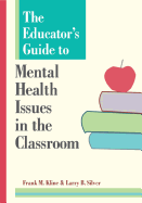 The Educator's Guide to Mental Health Issues in the Classroom