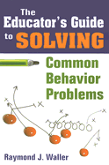 The Educators Guide to Solving Common Behavior Problems - Waller, Raymond J. (Editor)