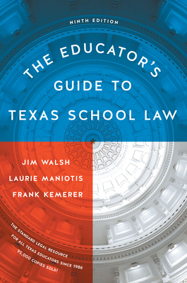 The Educator's Guide to Texas School Law: Ninth Edition - Walsh, Jim, and Maniotis, Laurie, and Kemerer, Frank R
